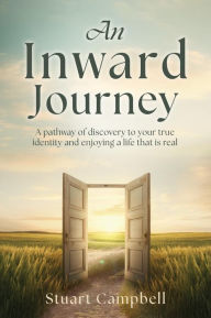 Title: An Inward Journey: A pathway of discovery to your true identity and enjoying a life that is real, Author: Stuart Campbell