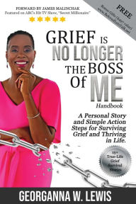 Title: Grief is No Longer the Boss of Me: A personal Story and Simple Action Steps for Surviving Grief and Thriving in Life., Author: Georganna Lewis