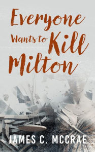 Title: Everyone Wants to Kill Milton, Author: James C. McCrae