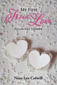 Title: My First True Love: Collected Stories, Author: Nina Lee Colwill