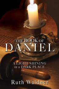 Title: THE BOOK OF DANIEL: A LIGHT SHINING in a DARK PLACE, Author: Ruth Waldner