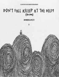 Title: DON'T FALL ASLEEP AT THE HELM BOOK I DORMANCY, Author: Caitlin Elizabeth Demery