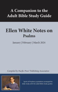 Title: A Companion to the Adult Bible Study Guide: Ellen White Notes on Psalms: January February March 2024, Author: Pacific Press