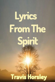 Title: Lyrics From The Spirit, Author: Travis Horsley