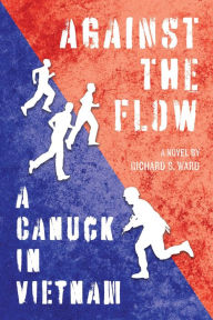 Title: Against the Flow: A Canuck in Vietnam, Author: Richard S. Ward