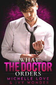 Title: What the Doctor Orders: A Single Daddy Doctor Romance, Author: Michelle Love