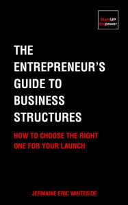 Title: The Entrepreneur's Guide to Business Structures: How to Choose the Right One for Your Launch, Author: Jermaine Whiteside