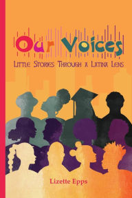 Title: Our Voices: Little Stories Through A Latina Lens, Author: Lizette Epps