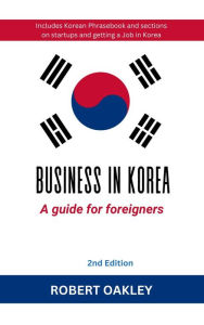 Title: Business in Korea: A Guide for Foreigners 2nd Edition, Author: Robert Oakley