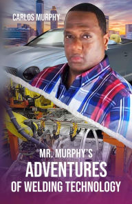Title: Mr. Murphy's Adventures of Welding Technology, Author: Carlos Murphy