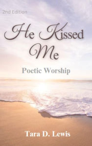 Title: He Kissed Me: Poetic Worship, Author: Tara Lewis