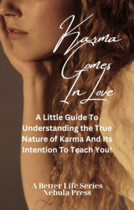 Title: Karma Comes In Love: A Little Guide To Understanding the True Nature of Karma And Its Intentions To Teach You!, Author: Nebula Press