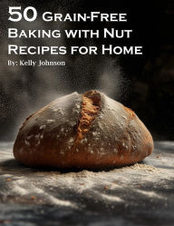 Title: 50 Grain-Free Baking with Nut Recipes for Home, Author: Kelly Johnson