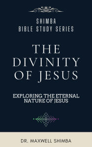 Title: The Divinity of Jesus: Exploring the Eternal Nature of Jesus, Author: Maxwell Shimba