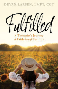 Title: Fulfilled: A Therapist's Journey of Faith through Fertility, Author: Devan Larsen LMFT CGT