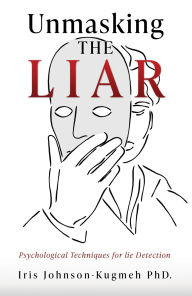 Title: Unmasking The Liar: Psychological Techniques for lie Detection, Author: Iris Johnson-Kugmeh PhD.