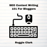 Title: SEO Content Writing 101 For Bloggers: Beginners, Journalist, Content Creators, Learn How To Create Better Web Content, Author: Roggie Clark