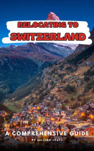 Title: Relocating to Switzerland: A Comprehensive Guide, Author: William Jones