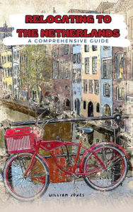 Title: Relocating to the Netherlands: A Comprehensive Guide, Author: William Jones