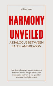 Title: Harmony Unveiled: A Dialogue Between Faith and Reason, Author: William Jones