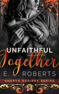 Title: Unfaithful Together: Connected series of steamy, romantic, short stories, Author: E. L. Roberts