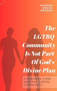 Title: The LGBTQ Community Is Not Part of God's Divine Plan: A Biblical Case Against LGBTQ Community: A Biblical Case Against LGBTQ Community, Author: Hannah Grace Benson