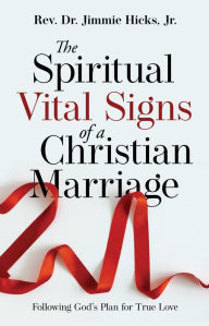 Title: The Spiritual Vital Signs of a Christian Marriage: Following God's Plan for True Love, Author: Rev. Dr. Jimmie Hicks Jr.