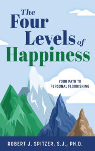 Title: The Four Levels of Happiness: Your Path to Personal Flourishing, Author: Robert Spitzer