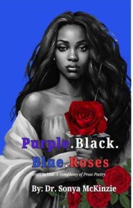Title: Purple. Black. Blue.Roses: Verses in Veil: A Symphony of Prose Poetry, Author: Sonya Mckinzie