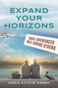 Title: EXPAND YOUR HORIZONS: Travel Experiences While Serving Others, Author: Doris Styche Sweet