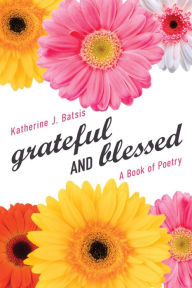 Title: grateful AND blessed: A Book of Poetry, Author: Katherine J. Batsis