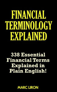 Title: Financial Terminology Explained: 338 Essential Financial Terms Explained in Plain English!, Author: Marc Liron