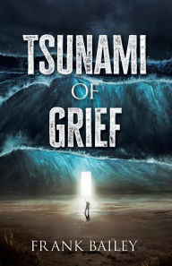 Title: Tsunami of Grief: Grief is Where Love and Sorrow Meet, Author: Frank Bailey