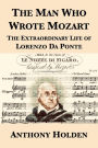 The Man Who Wrote Mozart: The Extraordinary Life of Lorenzo Da Ponte