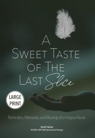 Title: A Sweet Taste of the Last Slice: Reminders, Memories, and Musings of a Hospice Nurse, Author: RuthiE Neilan