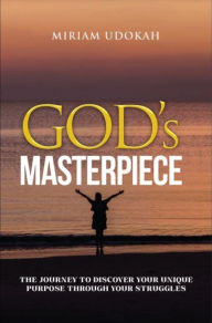 Title: God's Masterpiece: The Journey To Discover Your Unique Purpose Through Your Struggles, Author: Miriam Udokah