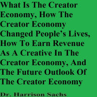 Title: What Is The Creator Economy, How The Creator Economy Changed People's Lives, And How To Earn Revenue As A Creative, Author: Dr. Harrison Sachs