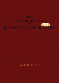 Title: HOW THE WORLD'S WAYS ARE DESTROYING OUR CHILDREN, Author: CARLO DI ZIO