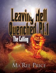 Title: Leaving Hell Quenched:: The Calling Pt. 1, Author: Ma'Ree Price