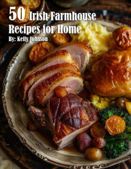 Title: 50 Irish Farmhouse Recipes for Home, Author: Kelly Johnson