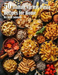 Title: 50 Italian Pasta Variety Recipes for Home, Author: Kelly Johnson