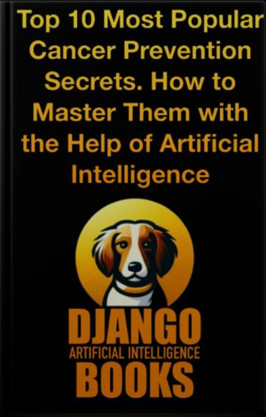 Top 10 Most Popular Cancer Prevention Secrets. How to Master Them with the Help of Artificial Intelligence