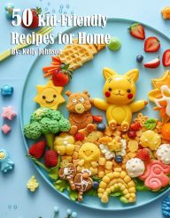 Title: 50 Kid-Friendly Recipes for Home, Author: Kelly Johnson