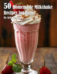 Title: 50 Homemade Milkshake Recipes for Home, Author: Kelly Johnson