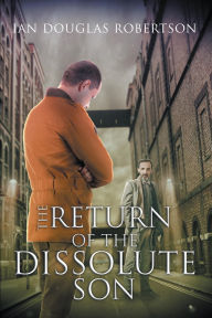 Title: The Return of the Dissolute Son: Or Breaking the Vicious Cycle, Author: Ian Douglas Robertson