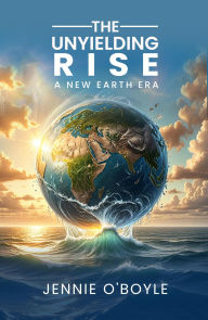 Title: The Unyielding Rise: A New Earth Era, Author: Jennie O'Boyle
