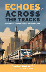 Title: Echoes Across the Tracks Life Lessons Through Unexpected Connections, Author: Dave C Moravec