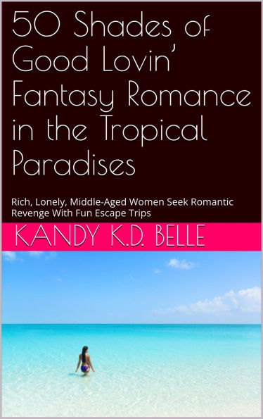 50 Shades of Good Lovin' Fantasy Romance in the Tropical Paradises: Rich, Lonely, Middle-Aged Women Seek Romantic Revenge with Fun Escape Trips and Fantasy Romance Trilogy