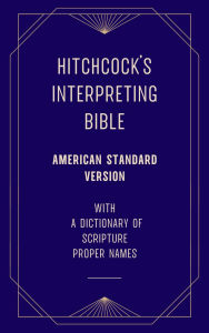 Title: Hitchcock's Interpreting Bible (American Standard Version) with a Dictionary of Scripture Proper Names, Author: Roswell D. Hitchcock