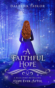 Title: A Faithful Hope (Hope Ever After, #13): A Blue Bird Retelling, Author: DaLeena Taylor